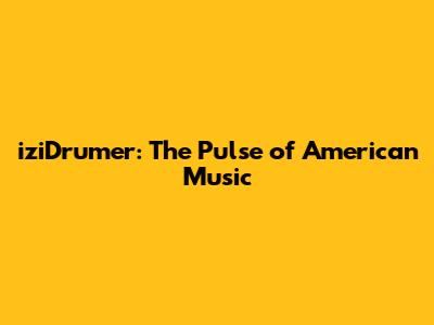 iziDrumer: The Pulse of American Music