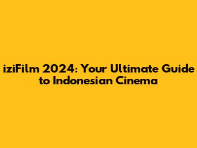 iziFilm 2024: Your Ultimate Guide to Indonesian Cinema