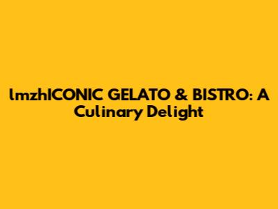 lmzhICONIC GELATO & BISTRO: A Culinary Delight