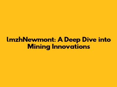 lmzhNewmont: A Deep Dive into Mining Innovations