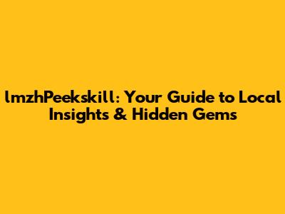 lmzhPeekskill: Your Guide to Local Insights & Hidden Gems