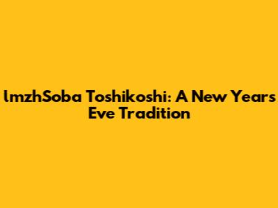 lmzhSoba Toshikoshi: A New Year's Eve Tradition
