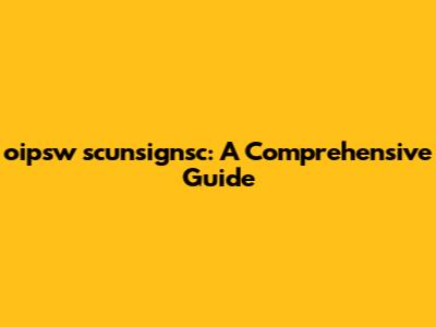 oipsw scunsignsc: A Comprehensive Guide