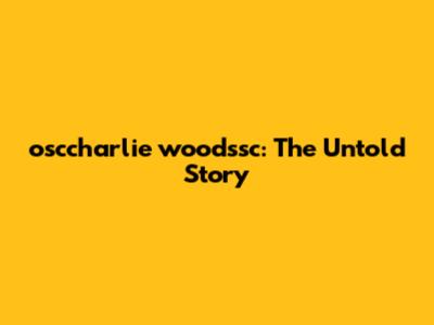 osccharlie woodssc: The Untold Story