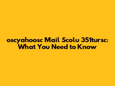 oscyahoosc Mail Scolu 351tursc: What You Need to Know