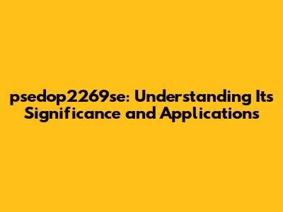 psedop2269se: Understanding Its Significance and Applications