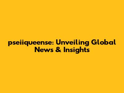 pseiiqueense: Unveiling Global News & Insights