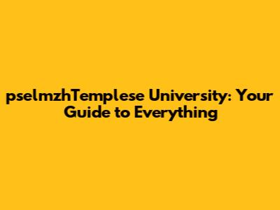 pselmzhTemplese University: Your Guide to Everything