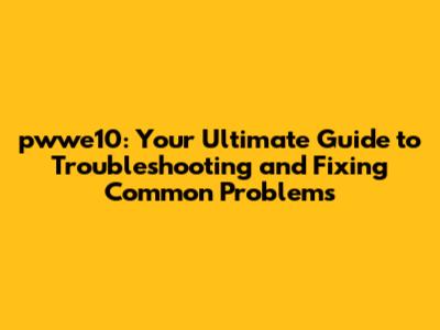 pwwe10: Your Ultimate Guide to Troubleshooting and Fixing Common Problems