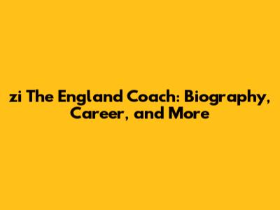 zi The England Coach: Biography, Career, and More