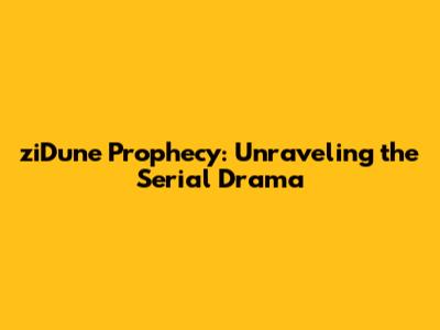 ziDune Prophecy: Unraveling the Serial Drama