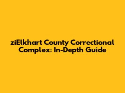 ziElkhart County Correctional Complex: In-Depth Guide