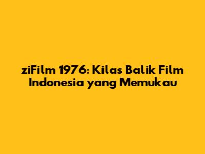 ziFilm 1976: Kilas Balik Film Indonesia yang Memukau