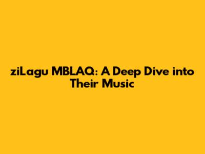 ziLagu MBLAQ: A Deep Dive into Their Music