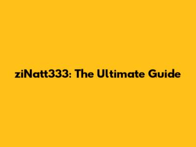 ziNatt333: The Ultimate Guide