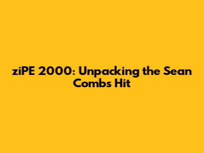 ziPE 2000: Unpacking the Sean Combs Hit