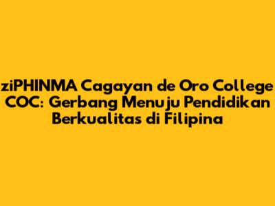 ziPHINMA Cagayan de Oro College COC: Gerbang Menuju Pendidikan Berkualitas di Filipina