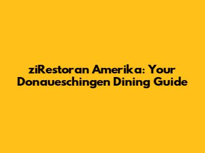 ziRestoran Amerika: Your Donaueschingen Dining Guide