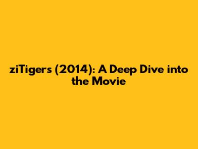 ziTigers (2014): A Deep Dive into the Movie