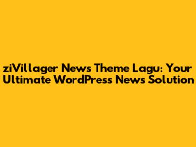 ziVillager News Theme Lagu: Your Ultimate WordPress News Solution